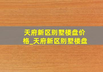 天府新区别墅楼盘价格_天府新区别墅楼盘