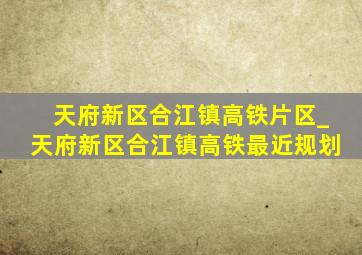 天府新区合江镇高铁片区_天府新区合江镇高铁最近规划