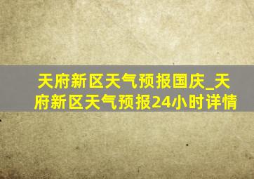 天府新区天气预报国庆_天府新区天气预报24小时详情