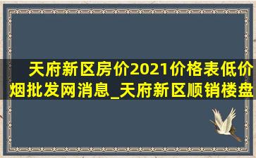 天府新区房价2021价格表(低价烟批发网)消息_天府新区顺销楼盘2021