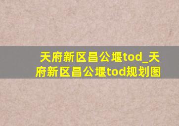 天府新区昌公堰tod_天府新区昌公堰tod规划图