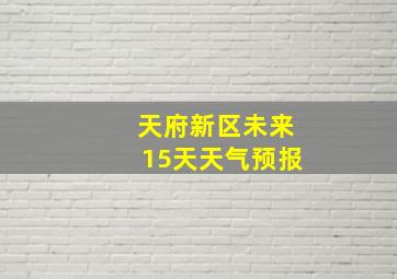 天府新区未来15天天气预报