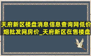 天府新区楼盘消息信息查询网(低价烟批发网)房价_天府新区在售楼盘查询表