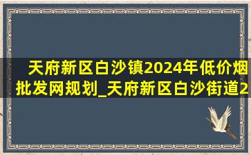 天府新区白沙镇2024年(低价烟批发网)规划_天府新区白沙街道2024的规划