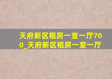 天府新区租房一室一厅700_天府新区租房一室一厅