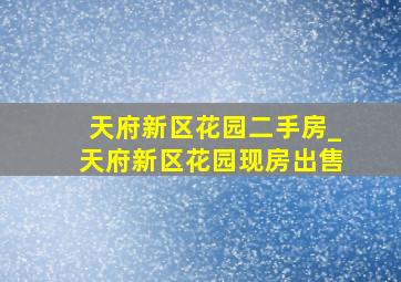 天府新区花园二手房_天府新区花园现房出售