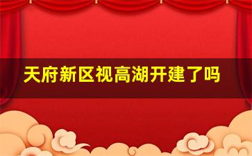 天府新区视高湖开建了吗