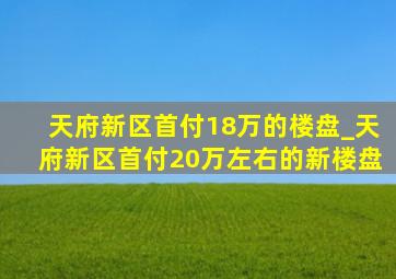 天府新区首付18万的楼盘_天府新区首付20万左右的新楼盘