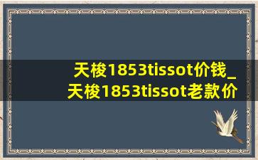 天梭1853tissot价钱_天梭1853tissot老款价钱