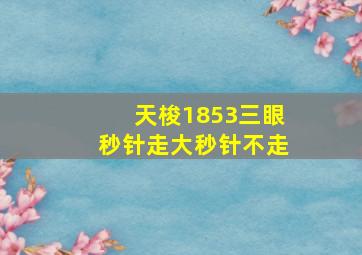 天梭1853三眼秒针走大秒针不走