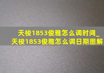 天梭1853俊雅怎么调时间_天梭1853俊雅怎么调日期图解