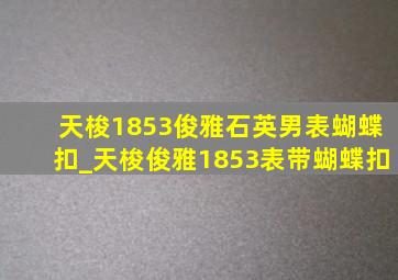 天梭1853俊雅石英男表蝴蝶扣_天梭俊雅1853表带蝴蝶扣