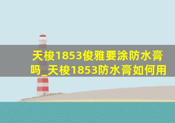 天梭1853俊雅要涂防水膏吗_天梭1853防水膏如何用