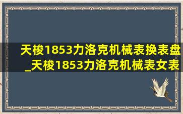 天梭1853力洛克机械表换表盘_天梭1853力洛克机械表女表