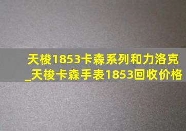 天梭1853卡森系列和力洛克_天梭卡森手表1853回收价格