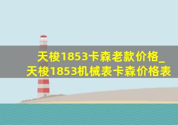 天梭1853卡森老款价格_天梭1853机械表卡森价格表