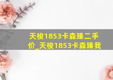 天梭1853卡森臻二手价_天梭1853卡森臻我