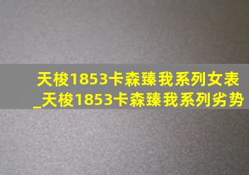 天梭1853卡森臻我系列女表_天梭1853卡森臻我系列劣势