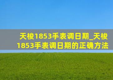 天梭1853手表调日期_天梭1853手表调日期的正确方法