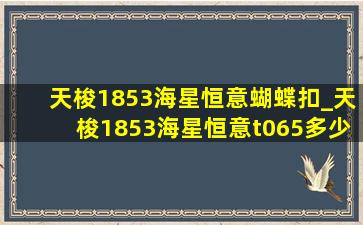 天梭1853海星恒意蝴蝶扣_天梭1853海星恒意t065多少钱