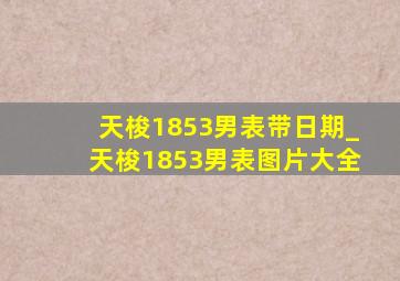 天梭1853男表带日期_天梭1853男表图片大全