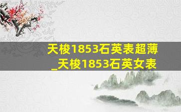 天梭1853石英表超薄_天梭1853石英女表