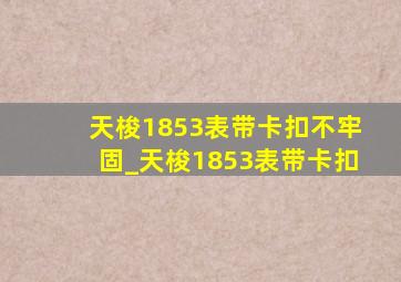 天梭1853表带卡扣不牢固_天梭1853表带卡扣