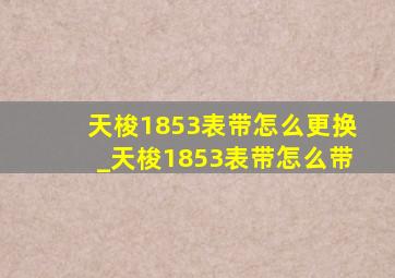 天梭1853表带怎么更换_天梭1853表带怎么带