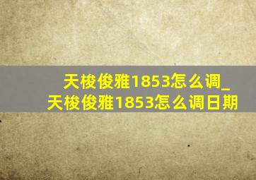 天梭俊雅1853怎么调_天梭俊雅1853怎么调日期