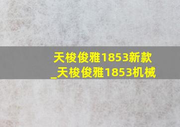 天梭俊雅1853新款_天梭俊雅1853机械