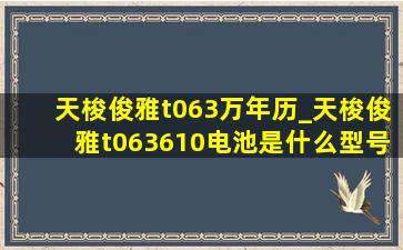 天梭俊雅t063万年历_天梭俊雅t063610电池是什么型号