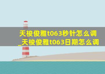 天梭俊雅t063秒针怎么调_天梭俊雅t063日期怎么调