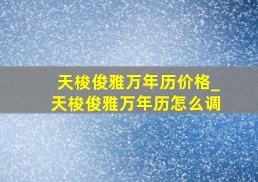 天梭俊雅万年历价格_天梭俊雅万年历怎么调