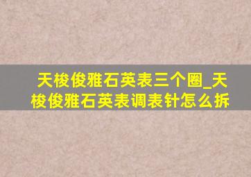 天梭俊雅石英表三个圈_天梭俊雅石英表调表针怎么拆