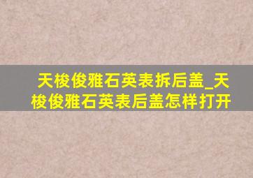 天梭俊雅石英表拆后盖_天梭俊雅石英表后盖怎样打开