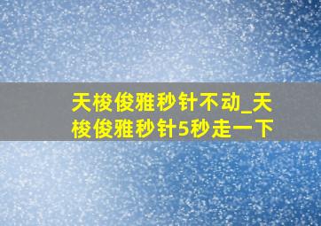 天梭俊雅秒针不动_天梭俊雅秒针5秒走一下