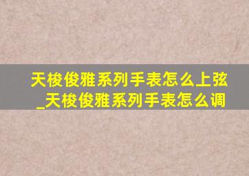 天梭俊雅系列手表怎么上弦_天梭俊雅系列手表怎么调