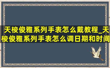 天梭俊雅系列手表怎么戴教程_天梭俊雅系列手表怎么调日期和时间