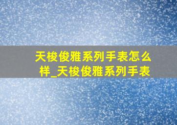 天梭俊雅系列手表怎么样_天梭俊雅系列手表