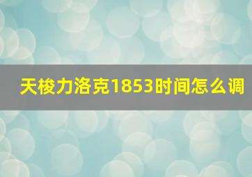 天梭力洛克1853时间怎么调