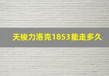 天梭力洛克1853能走多久