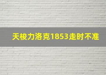 天梭力洛克1853走时不准