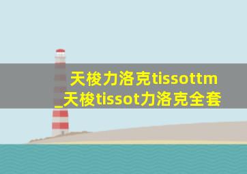 天梭力洛克tissottm_天梭tissot力洛克全套