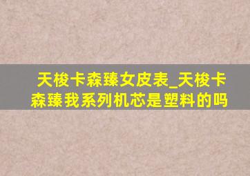 天梭卡森臻女皮表_天梭卡森臻我系列机芯是塑料的吗