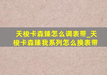 天梭卡森臻怎么调表带_天梭卡森臻我系列怎么换表带