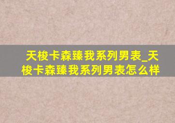 天梭卡森臻我系列男表_天梭卡森臻我系列男表怎么样