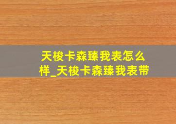 天梭卡森臻我表怎么样_天梭卡森臻我表带