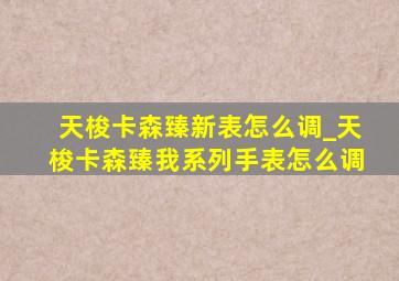 天梭卡森臻新表怎么调_天梭卡森臻我系列手表怎么调