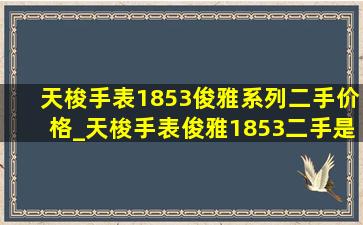 天梭手表1853俊雅系列二手价格_天梭手表俊雅1853二手是什么价格