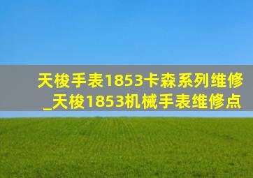 天梭手表1853卡森系列维修_天梭1853机械手表维修点